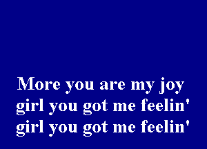 NIore you are my joy
girl you got me feelin'
girl you got me feelin'