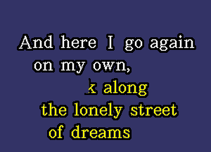 And here I go again
on my own,

1 along
the lonely street
of dreams