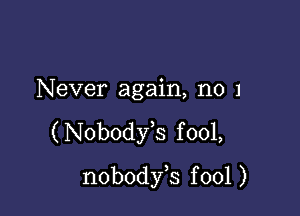 Never again, no 1

( Nobodfs f 001,
nobodyb f 001 )