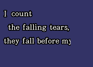 I count

the falling tears,

they fall before In)