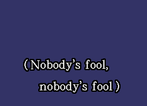 ( Nobodfs f 001,
nobody s f 001 )