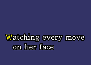 Watching every move
on her face