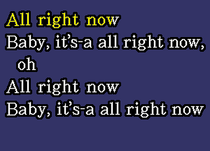 All right now

Baby, itls-a all right now,
Oh

All right now
Baby, itls-a all right now