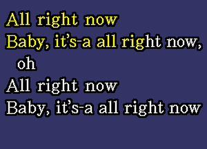 All right now

Baby, itls-a all right now,
Oh

All right now
Baby, itls-a all right now