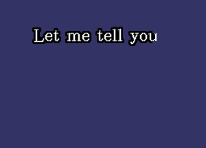 Let me tell you