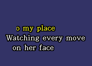 0 my place

Watching every move
on her face