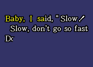 Baby, I said, 810Wx'
Slow, don,t go so fast

D(