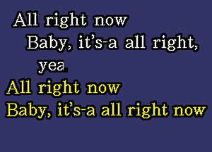 All right now
Baby, itls-a all right,
yea

All right now
Baby, itls-a all right now