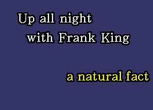 Up all night
with Frank King

a natural f act