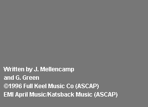 Written try J. Mellencamp
and 6. Green

1996 Full Keel Music Co (ASCAP)
EMI April MusicMatsback Music (ASCAP)