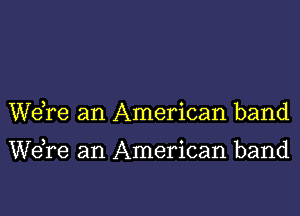 Wdre an American band

We re an American band