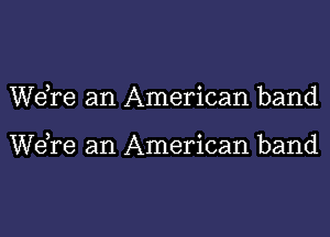 WeTe an American band

Wdre an American band