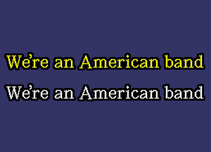 WeTe an American band

Wdre an American band