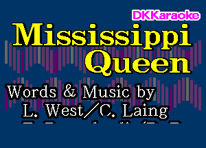 . .
MISSISSIPPI
Queen

Words 8L Music by
2. Westzc. -Laiila