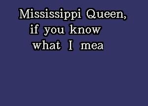 Mississippi Queen,
if you know
what I mea