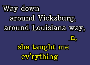 Way down
around Vicksburg,
around Louisiana way,

1'1,
she taught me
evathing