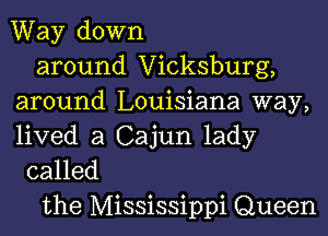 Way down
around Vicksburg,
around Louisiana way,

lived a Cajun lady
called

the Mississippi Queen