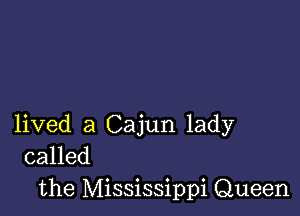 lived a Cajun lady
called

the Mississippi Queen