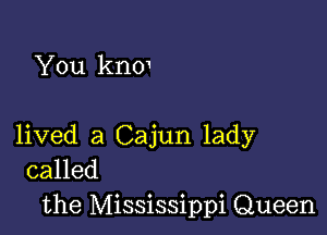 You kno1

lived a Cajun lady
called

the Mississippi Queen