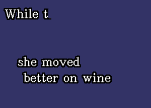 she moved
better on Wine