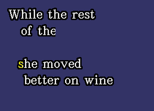 While the rest
of the

she moved
better on Wine