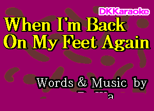 DKKaraoke

When I'm Back
On My Feet Again

Words gz Mysic by

SJ