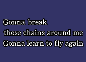 Gonna break
these chains around me

Gonna learn to f 137 again