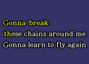 Gonna break
these chains around me

Gonna learn to f 137 again