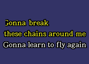 Eonna break
these chains around me

Gonna learn to f 137 again