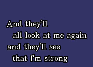 And thefll

all look at me again
and they 1l see

that Fm strong