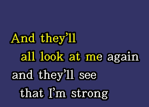 And thefll

all look at me again
and they 1l see

that Fm strong