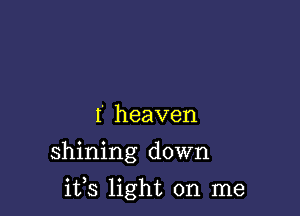 I' heaven
shining down

ifs light on me