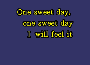 One sweet day,

one sweet day
I Will feel it