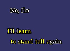 N0, Fm

F11 learn

to stand tall again