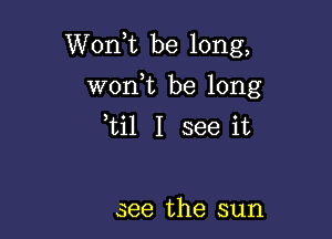 Wonk be long,

wonbc be long
ti1 I see it

see the sun