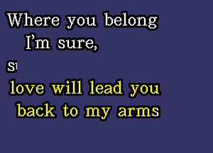 Where you belong
Fm sure,
31

love will lead you
back to my arms