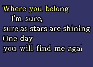 Where you belong
Fm sure,
sure as stars are shining
One day
you Will find me agaj