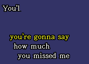 Yodl

youTe gonna say
how much
you missed me