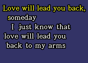 Love will lead you back,
someday

I just know that

love will lead you
back to my arms