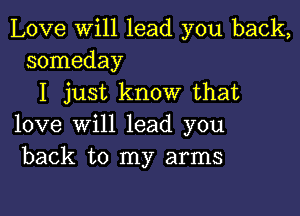 Love will lead you back,
someday

I just know that

love will lead you
back to my arms