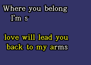 Where you belong
Fm 5

love will lead you
back to my arms