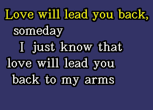 Love will lead you back,
someday

I just know that

love will lead you
back to my arms