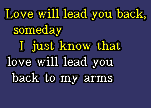 Love will lead you back,
someday

I just know that

love will lead you
back to my arms