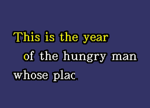 This is the year

of the hungry man

Whose plac