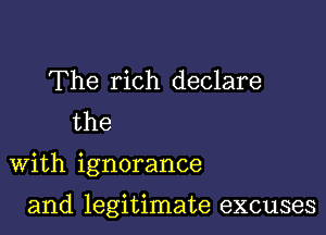 The rich declare
the

With ignorance

and legitimate excuses