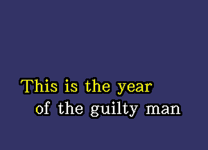 This is the year
of the guilty man