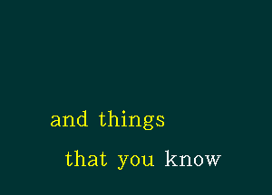 and things

that you know