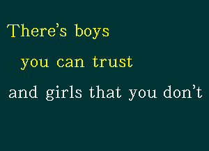 Therds boys

you can trust

and girls that you donW,