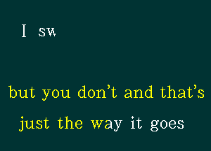 Ism

but you donk and thafs

just the way it goes