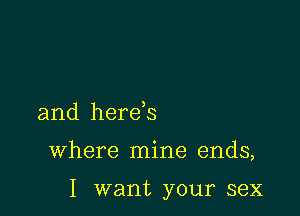 and here s

where mine ends,

I want your sex